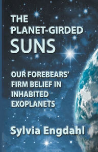 Title: The Planet-Girded Suns: Our Forebears' Firm Belief In Inhabited Exoplanets, Author: Sylvia Engdahl