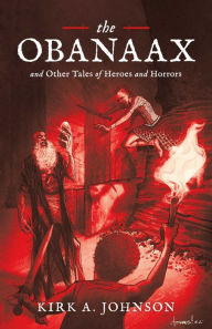 Title: The Obanaax: And Other Tales of Heroes and Horrors, Author: Kirk A. Johnson