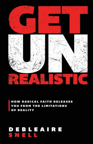 Get Unrealistic: How Radical Faith Releases You from the Limitations of Reality