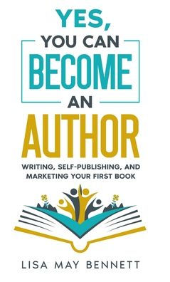 Yes, You Can Become an Author: Writing, Self-Publishing, and Marketing Your First Book