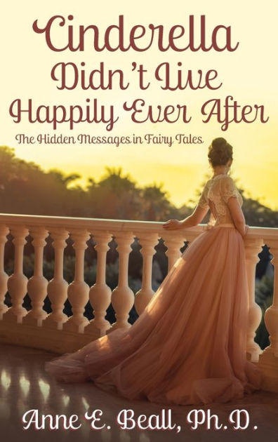 Cinderella Didn't Live Happily Ever After: The Hidden Messages in Fairy ...