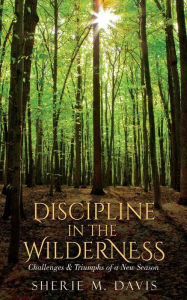 Title: Discipline in the Wilderness: Challenges & Triumphs of a New Season, Author: Sherie M. Davis