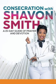 Title: Consecration with Shavon Smith: A 15-Day Guide of Prayer and Devotion, Author: Shavon Smith