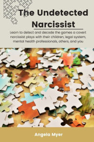 Title: The Undetected Narcissist: Learn to detect and decode the games a narcissist plays, Author: Angela Myer