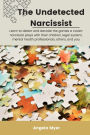 The Undetected Narcissist: Learn to detect and decode the games a narcissist plays