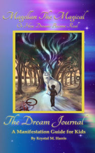 Title: Magellan The Magical or How Dreams Become Real: The Dream Journal- A Manifestation Guide For Kids, Author: Krystal M. Harris