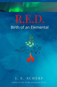 Title: R. E. D. Birth of an Elemental, Author: Jessica E. Scherf