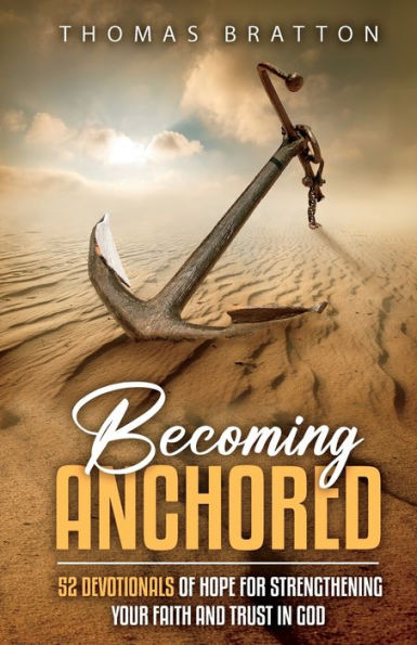 Becoming Anchored: 52 Devotionals of Hope for Strengthening Your Faith and Trust in God