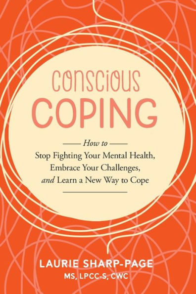 Conscious Coping: How to stop fighting your mental health, embrace challenges, and learn a new way cope