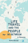 Life Travel And The People In Between: A Memoir
