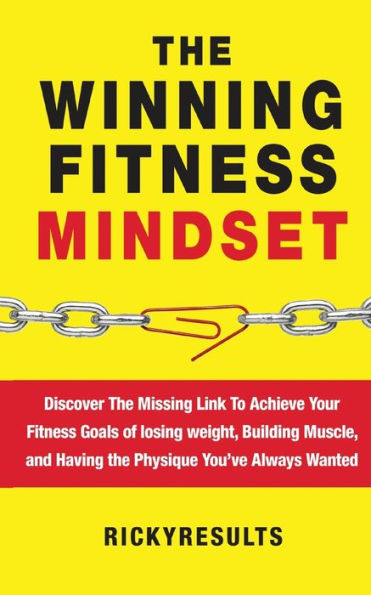 The Winning Fitness Mindset: Discover The Missing Link To Achieve Your Fitness Goals of losing weight, Building Muscle, and Having the Physique You've Always Wanted