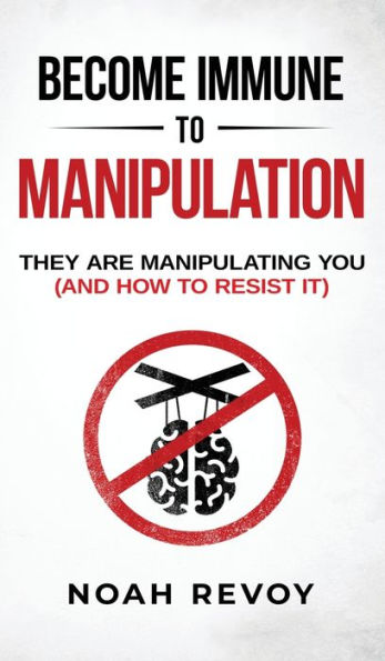 Become Immune to Manipulation: How They Are Manipulating You (And Resist It)