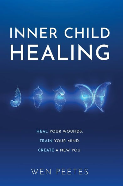 Inner Child Healing: Heal Your Wounds. Train Mind. Create A New You.