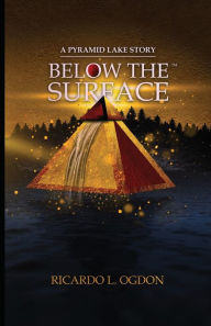 Title: A Pyramid Lake Story: Below the Surface:There is a secret hidden deep underneath Pyramid Lake, Author: Ricardo L. Ogdon