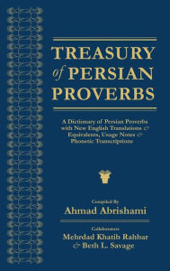 Title: Treasury of Persian Proverbs: A Dictionary of Persian Proverbs with New English Translations & Equivalents, Usage Notes & Phonetic Transcriptions, Author: Ahmad Abrishami