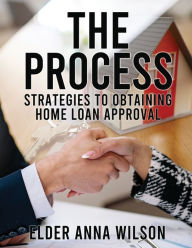 Title: The Process: Strategies to Obtaining Home Loan Approval, Author: Elder Anna Wilson