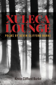 Title: XULECA LOUNGE: Poems by Kevin Clifford Burke, Author: Kevin Clifford Burke