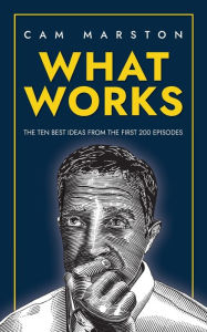 Title: What Works: The Ten Best Ideas from the First 200 Episodes, Author: Cam Marston