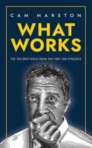 Title: What Works: The Ten Best Ideas from the First 200 Episodes, Author: Cam Marston