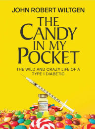 Title: The Candy In My Pocket: The Wild and Crazy Life of a Type 1 Diabetic, Author: John Robert Wiltgen