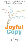 Joyful Copy: How to Show Up in the Marketplace Ethically and Authentically