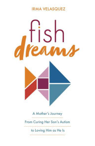 Title: Fish Dreams: A Mother's Journey From Curing Her Son's Autism to Loving Him as He Is, Author: Irma Velasquez