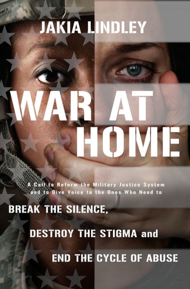 War at Home: A Call to Reform the Military Justice System and Give Voice Ones Who Need Break Silence, Destroy Stigma End Cycle of Abuse