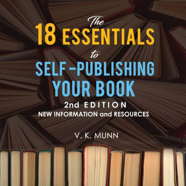 The 18 ESSENTIALS to SELF -PUBLISHING YOUR BOOK 2nd EDITION NEW INFORMATION and RESOURCES