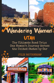 Title: Wandering Woman: Utah: The Ultimate Road Trip: One Woman's Journey Across the United States by Car, Author: Julie G Bettendorf