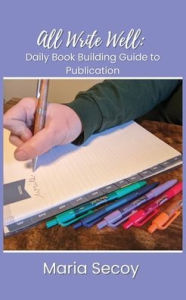 Title: All Write Well: Daily Book Building Guide to Publication, Author: Maria Secoy