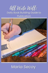 Title: All Write Well: Daily Book Building Guide to Publication, Author: Maria Secoy