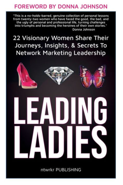 Leading Ladies: 22 Visionary Women Share Their Journeys, Insights, & Secrets To Network Marketing Leadership