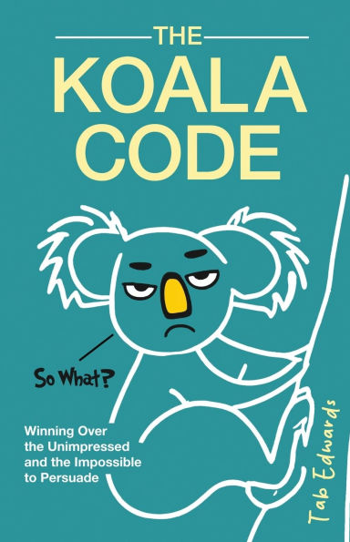 The Koala Code: Winning Over the Unimpressed and the Impossible to Persuade