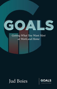 Title: Goals: Getting What You Want Most at Work and Home, Author: Jud Boies