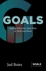 Title: Goals: Getting What You Want Most at Work and Home, Author: Jud Boies