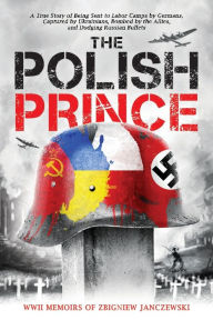Title: The Polish Prince: A True WW2 Story of A Teenage Holocaust Witness, Author: Zbigniew Janczewski