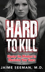 Title: Hard to Kill: Master the Mindset to Maximize Your Years, Author: Jaime Seeman
