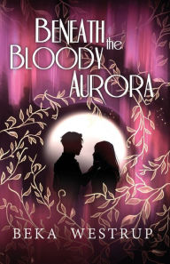 Title: Beneath the Bloody Aurora, Author: Beka Westrup