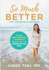 Title: So Much Better: Life-Changing Strategies to Develop Calm, Confidence & Curiosity to Become Your Own Inspiring Success Story, Author: Cindy Tsai