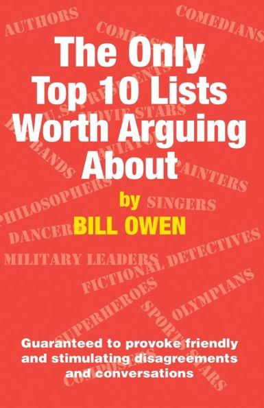 The Only Top 10 Lists Worth Arguing About: Guaranteed to provoke friendly and stimulating disagreements conversations