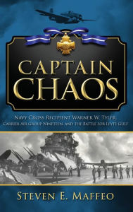 Title: Captain Chaos: Navy Cross Recipient Warner W. Tyler, Carrier Air Group Nineteen, and the Battle for Leyte Gulf, Author: Steven Maffeo