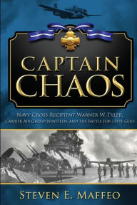 Title: Captain Chaos: Navy Cross Recipient Warner W. Tyler, Carrier Air Group Nineteen, and the Battle for Leyte Gulf, Author: Steven Maffeo