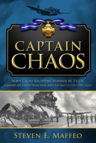 Title: Captain Chaos: Navy Cross Recipient Warner W. Tyler, Carrier Air Group Nineteen, and the Battle for Leyte Gulf, Author: Steven Maffeo