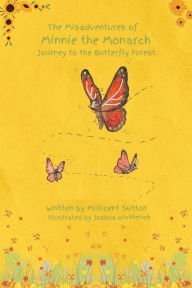 Title: The Misadventures of Minnie the Monarch: Journey to the Butterfly Forest, Author: Millicent Sutton