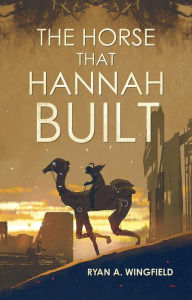 Title: The Horse That Hannah Built, Author: Ryan A Wingfield