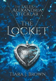 Title: The Tales of Alexandria Stecklar: The Locket, Author: Tiara J Brown