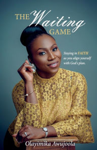 Title: The Waiting Game: Staying in Faith as you align yourself with God's plan, Author: Olayimika Awujoola