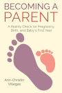 Becoming A Parent: A Reality Check on Pregnancy, Birth, and Baby's First Year