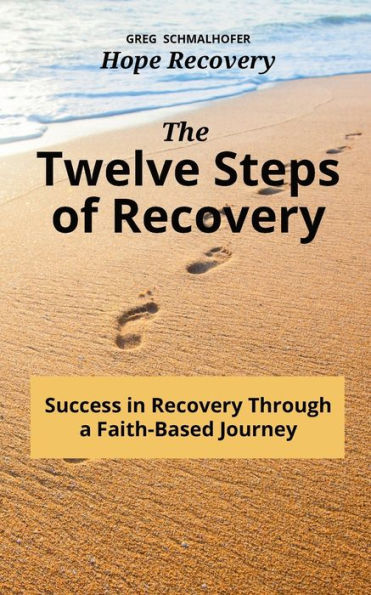 The Twelve Steps of Recovery: Success Recovery Through a Faith-Based Journey