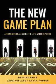 Title: The New Game Plan a Transitional Guide to Life After Sports, Author: Destiny Price